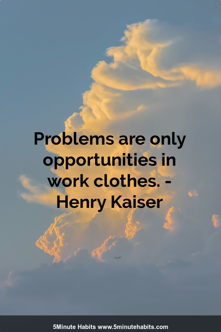 Problems are only opportunities in work clothes. - Henry Kaiser